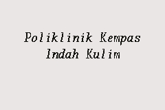 Poliklinik Kempas Indah Kulim Doctor In Kulim